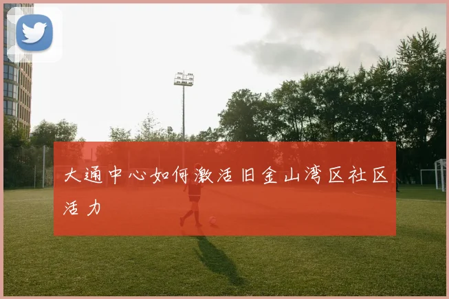 大通中心如何激活旧金山湾区社区活力