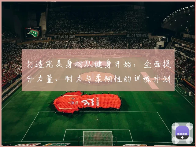 打造完美身材从健身开始，全面提升力量、耐力与柔韧性的训练计划