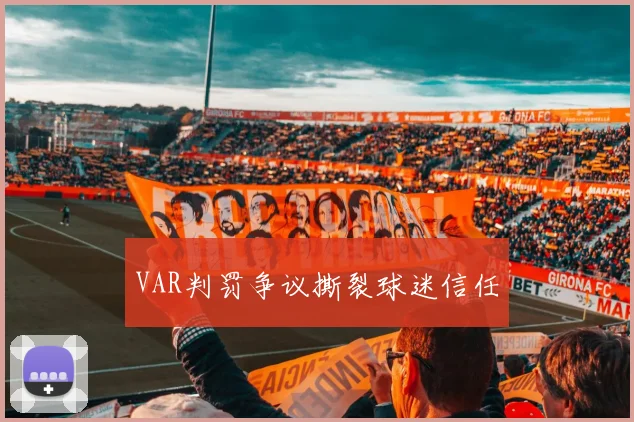 VAR判罚争议撕裂球迷信任