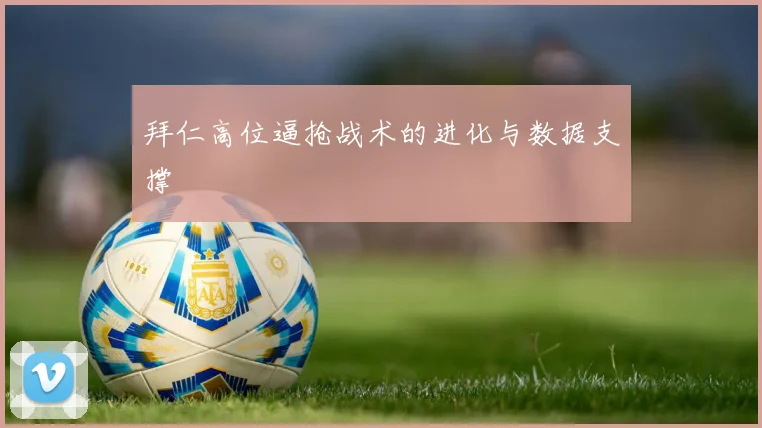 拜仁高位逼抢战术的进化与数据支撑