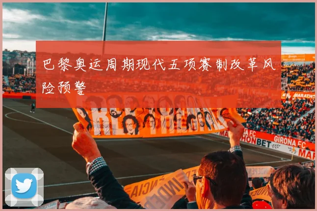 巴黎奥运周期现代五项赛制改革风险预警