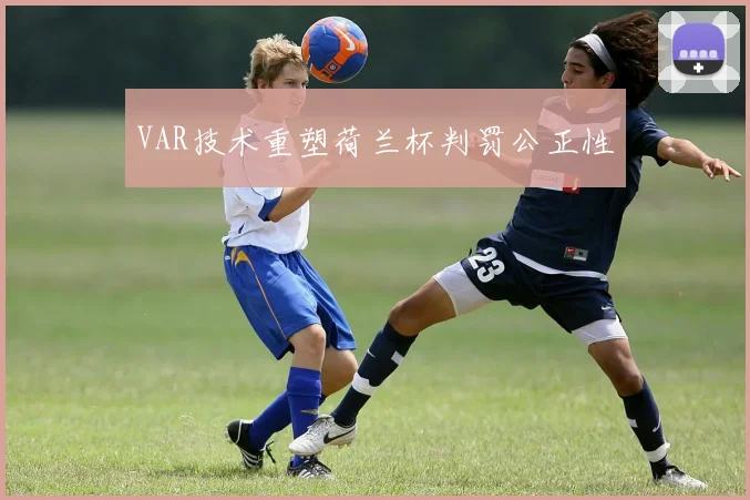 VAR技术重塑荷兰杯判罚公正性