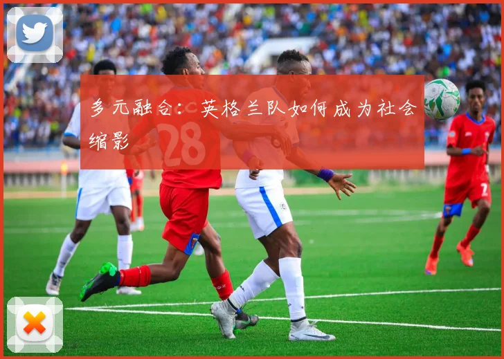 多元融合：英格兰队如何成为社会缩影