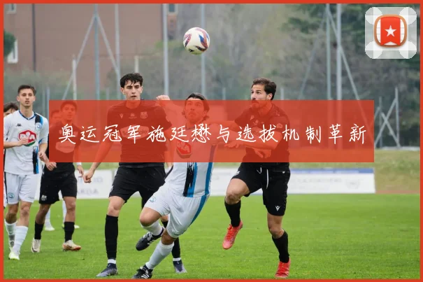 奥运冠军施廷懋与选拔机制革新