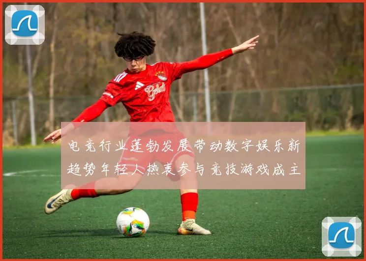 电竞行业蓬勃发展带动数字娱乐新趋势年轻人热衷参与竞技游戏成主流娱乐方式